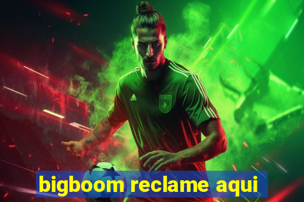 bigboom reclame aqui